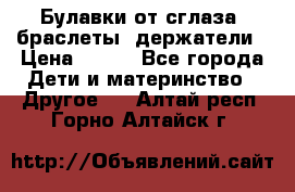 Булавки от сглаза, браслеты, держатели › Цена ­ 180 - Все города Дети и материнство » Другое   . Алтай респ.,Горно-Алтайск г.